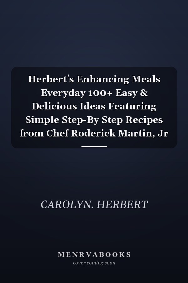 Herbert's Enhancing Meals Everyday 100+ Easy & Delicious Ideas Featuring Simple Step-By Step Recipes from Chef Roderick Martin, Jr