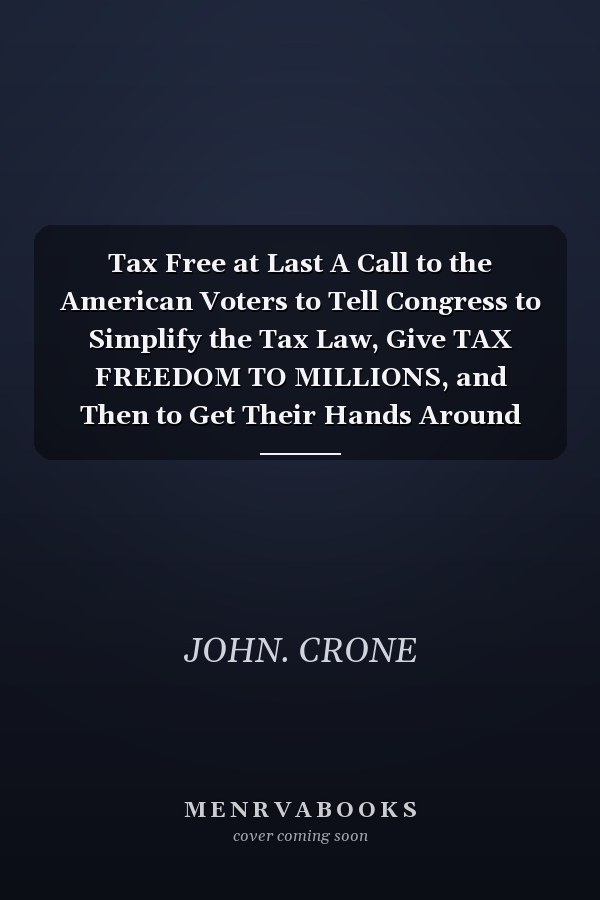 Tax Free at Last A Call to the American Voters to Tell Congress to Simplify the Tax Law, Give TAX FREEDOM TO MILLIONS, and Then to Get Their Hands Around the Big Fiscal Issues. NOW!