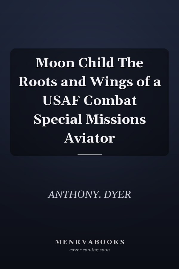 Moon Child The Roots and Wings of a USAF Combat Special Missions Aviator