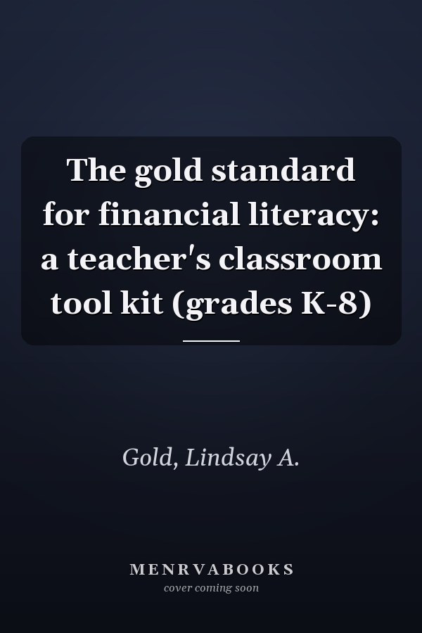 The gold standard for financial literacy: a teacher's classroom tool kit (grades K-8)