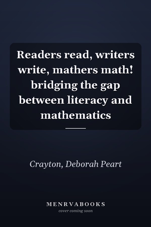 Readers read, writers write, mathers math! bridging the gap between literacy and mathematics