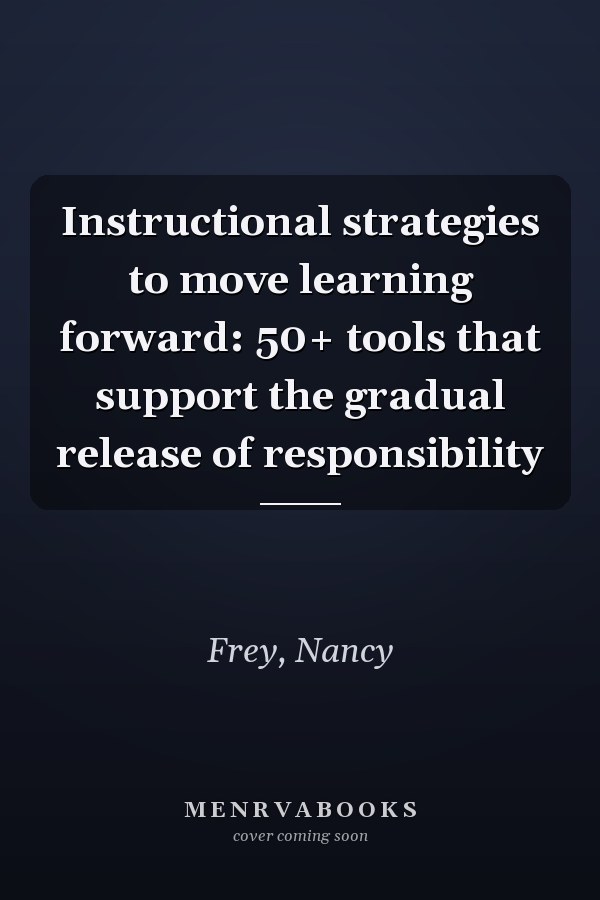 Instructional strategies to move learning forward: 50+ tools that support the gradual release of responsibility