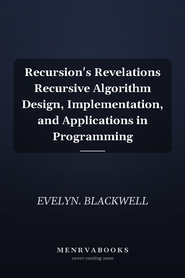 Recursion's Revelations Recursive Algorithm Design, Implementation, and Applications in Programming