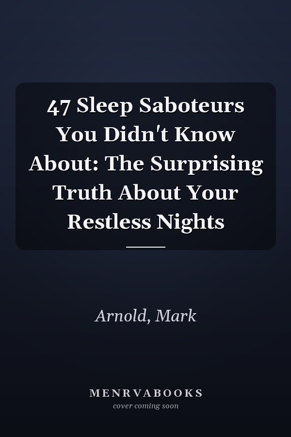 47 Sleep Saboteurs You Didn't Know About: The Surprising Truth About Your Restless Nights