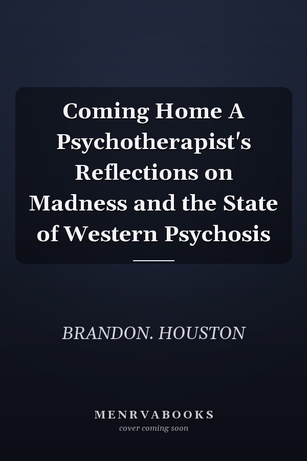 Coming Home A Psychotherapist's Reflections on Madness and the State of Western Psychosis