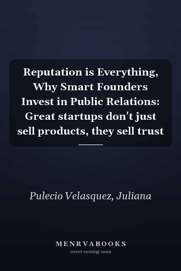 Reputation is Everything, Why Smart Founders Invest in Public Relations: Great startups don't just sell products, they sell trust