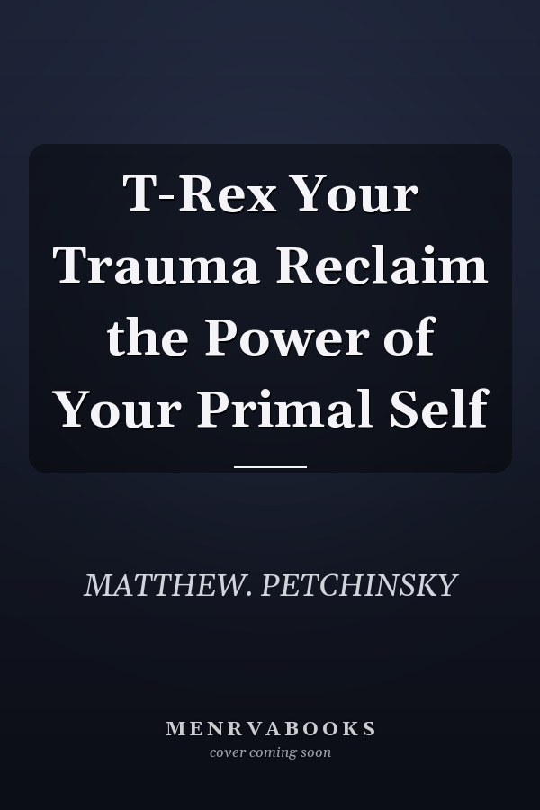 T-Rex Your Trauma Reclaim the Power of Your Primal Self