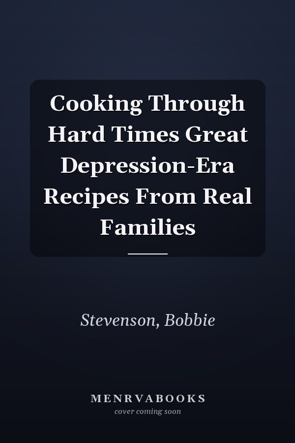 Cooking Through Hard Times Great Depression-Era Recipes From Real Families