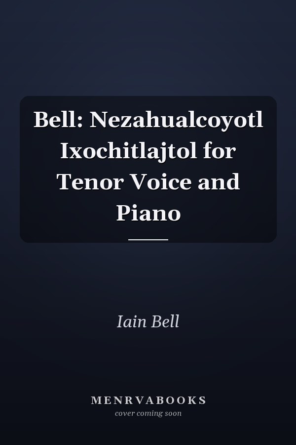 Bell: Nezahualcoyotl Ixochitlajtol for Tenor Voice and Piano