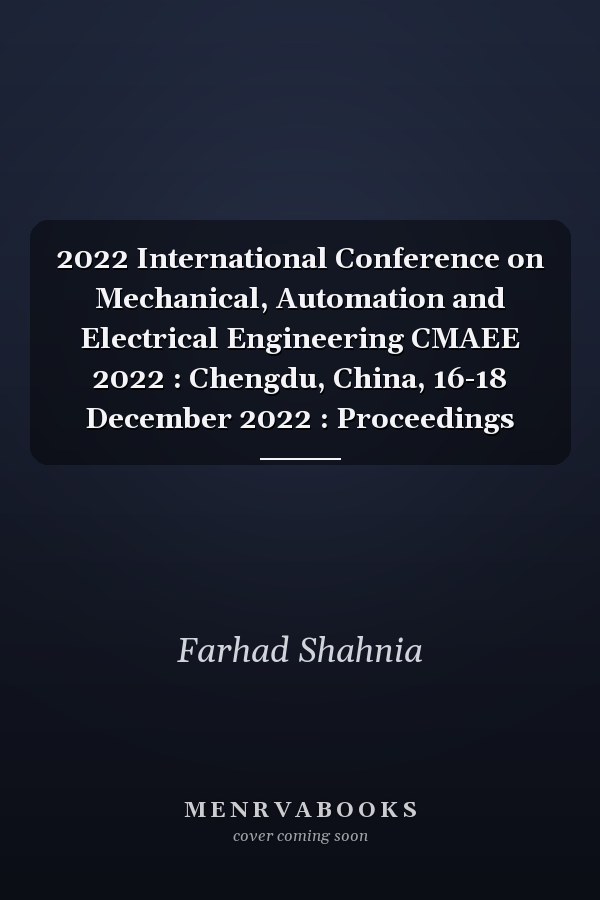 2022 International Conference on Mechanical, Automation and Electrical Engineering CMAEE 2022 : Chengdu, China, 16-18 December 2022 : Proceedings