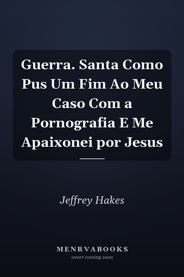Guerra. Santa Como Pus Um Fim Ao Meu Caso Com a Pornografia E Me Apaixonei  por Jesus