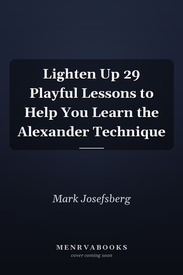 Lighten Up 29 Playful Lessons to Help You Learn the Alexander Technique