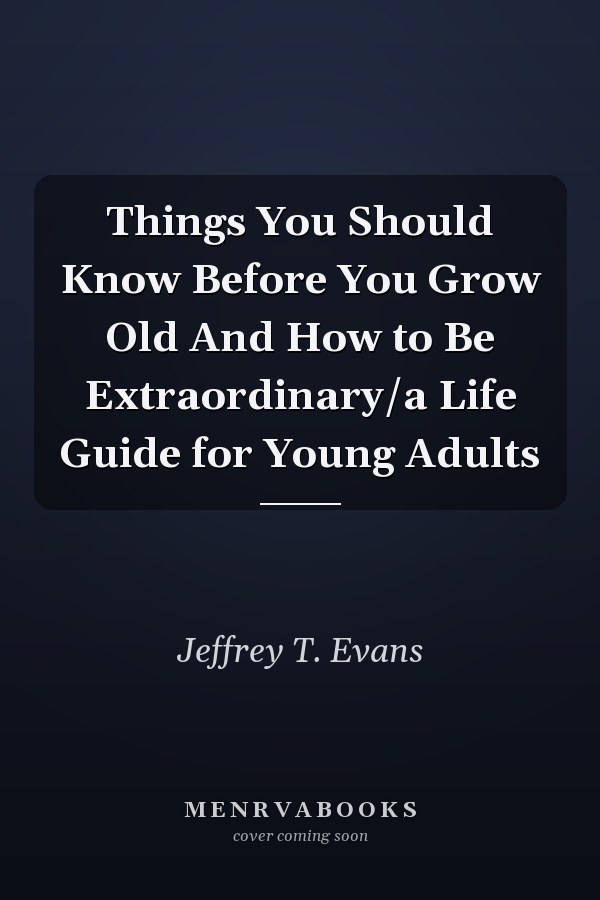 Things You Should Know Before You Grow Old And How to Be Extraordinary/a Life Guide for Young Adults