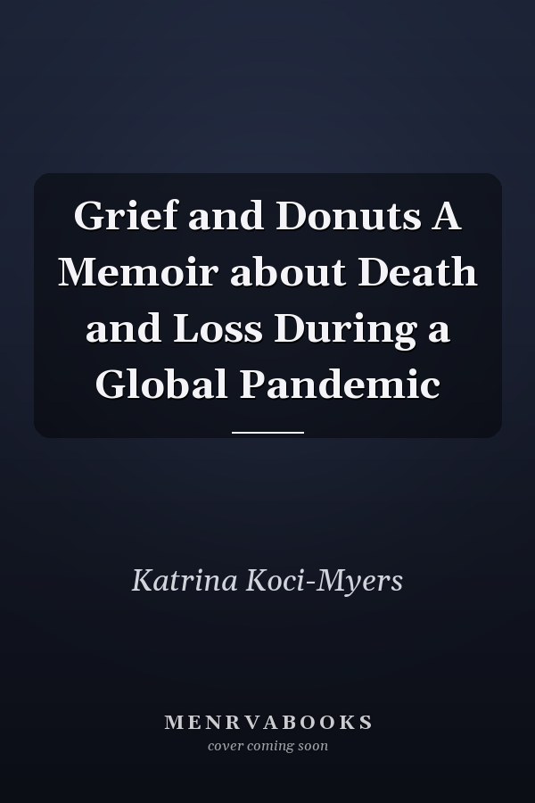 Grief and Donuts A Memoir about Death and Loss During a Global Pandemic