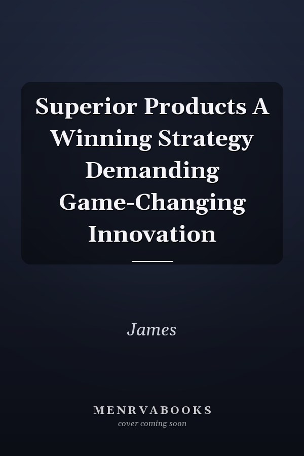 Superior Products A Winning Strategy Demanding Game-Changing Innovation
