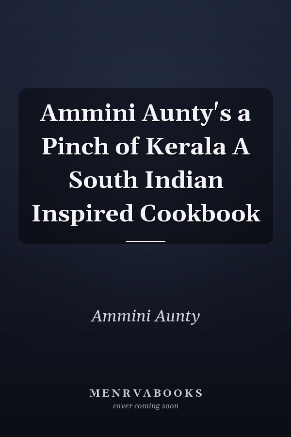 Ammini Aunty's a Pinch of Kerala A South Indian Inspired Cookbook