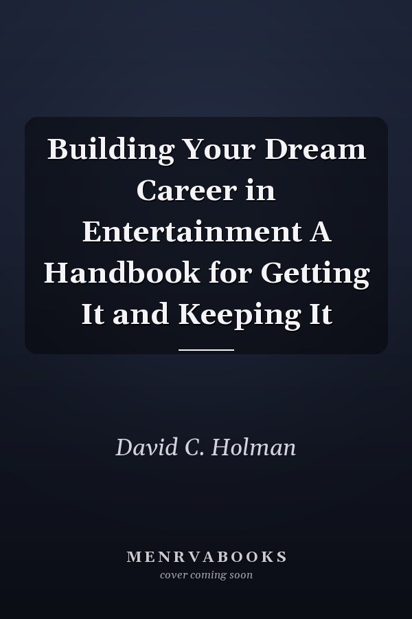 Building Your Dream Career in Entertainment A Handbook for Getting It and Keeping It