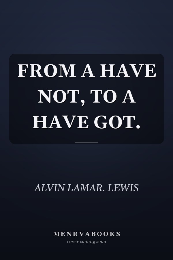 FROM A HAVE NOT, TO A HAVE GOT.