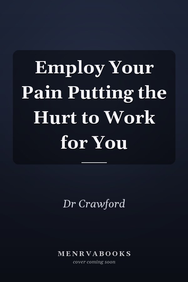 Employ Your Pain Putting the Hurt to Work for You