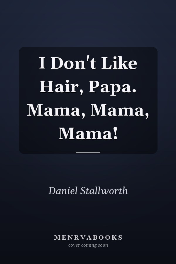 I Don't Like Hair, Papa. Mama, Mama, Mama!