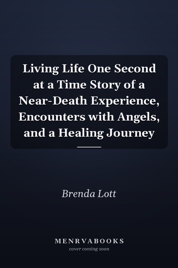 Living Life One Second at a Time Story of a Near-Death Experience, Encounters with Angels, and a Healing Journey