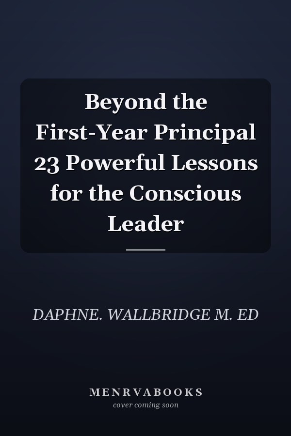Beyond the First-Year Principal 23 Powerful Lessons for the Conscious Leader