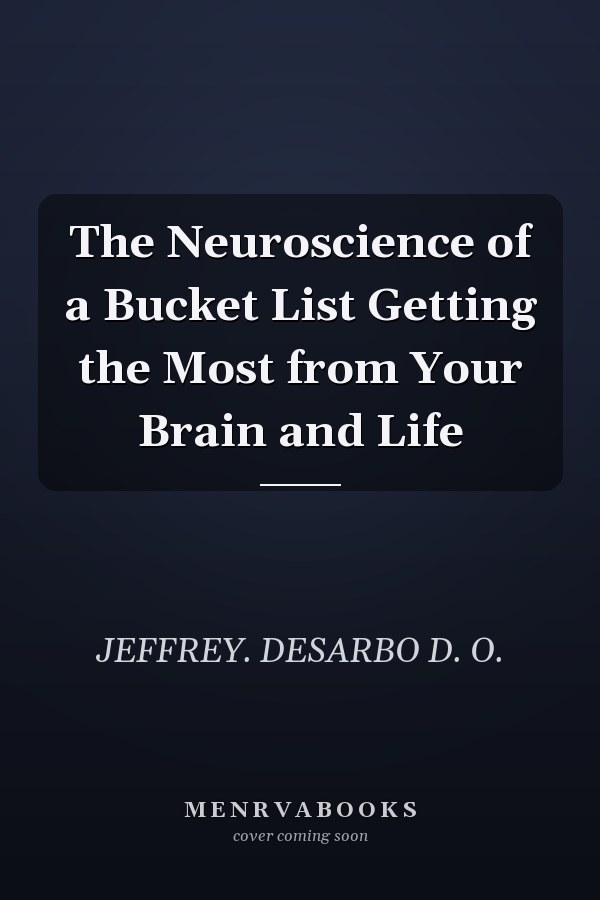 The Neuroscience of a Bucket List Getting the Most from Your Brain and Life