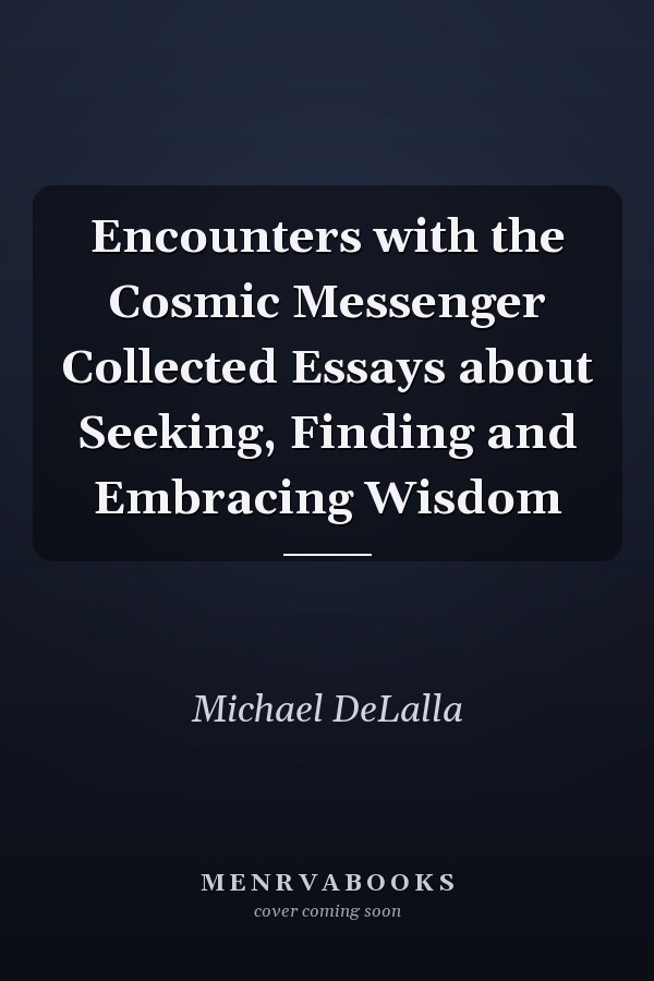 Encounters with the Cosmic Messenger Collected Essays about Seeking, Finding and Embracing Wisdom