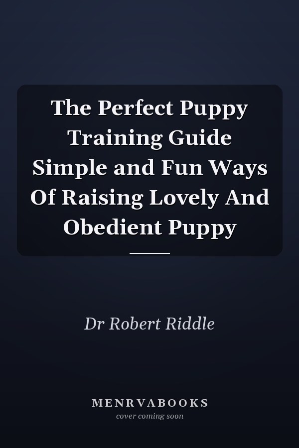 The Perfect Puppy Training Guide Simple and Fun Ways Of Raising Lovely And Obedient Puppy