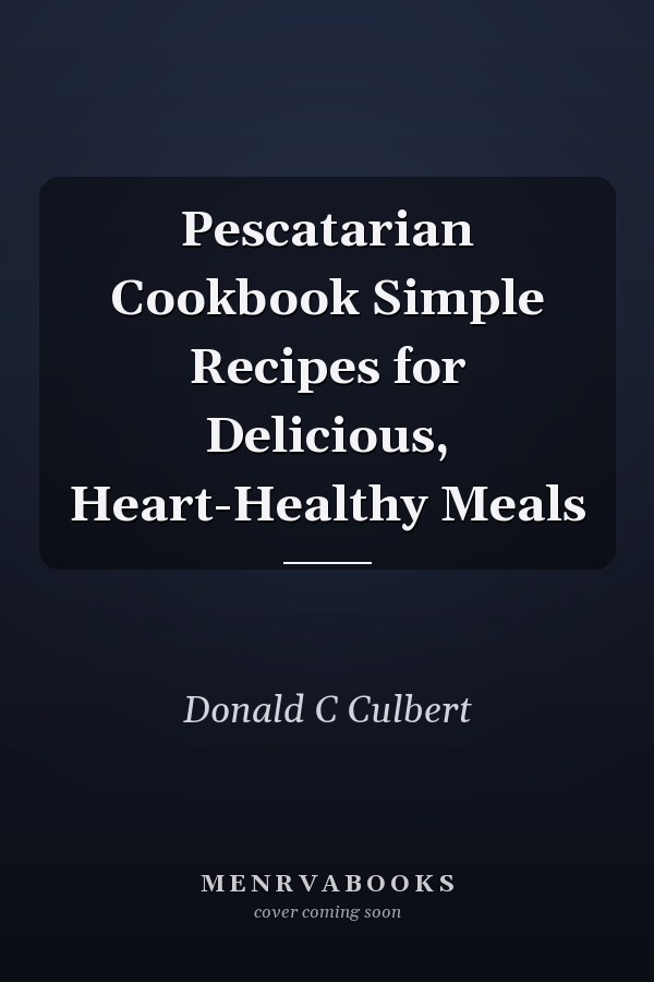 Pescatarian Cookbook Simple Recipes for Delicious, Heart-Healthy Meals