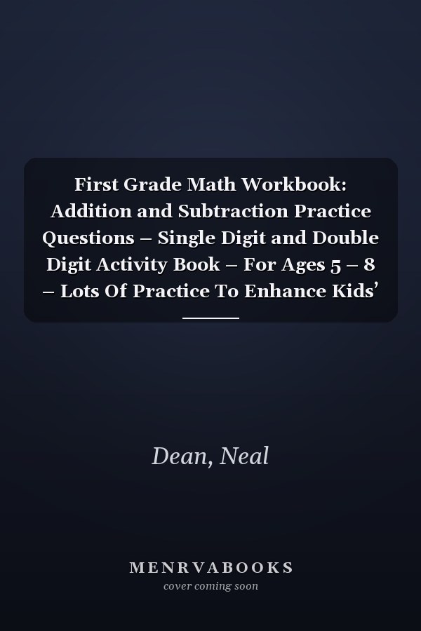 First Grade Math Workbook: Addition and Subtraction Practice Questions – Single Digit and Double Digit Activity Book – For Ages 5 – 8 – Lots Of Practice To Enhance Kids’ Mathematics Skills