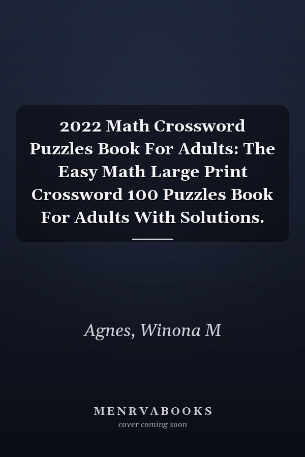 2022 Math Crossword Puzzles Book For Adults: The Easy Math Large Print Crossword 100 Puzzles Book For Adults With Solutions.