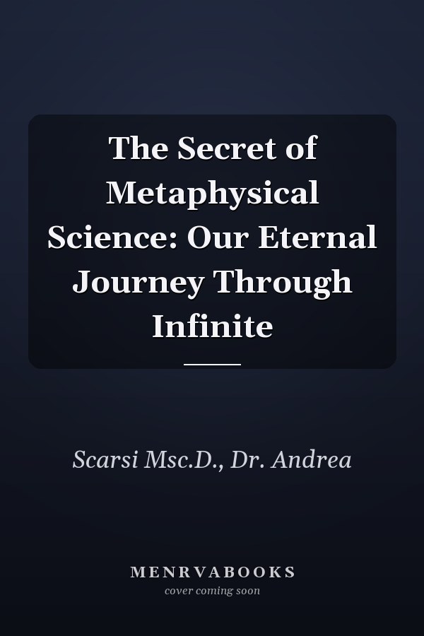 The Secret of Metaphysical Science: Our Eternal Journey Through Infinite