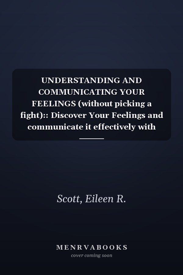 UNDERSTANDING AND COMMUNICATING YOUR FEELINGS (without picking a fight):: Discover Your Feelings and communicate it effectively with your partner.