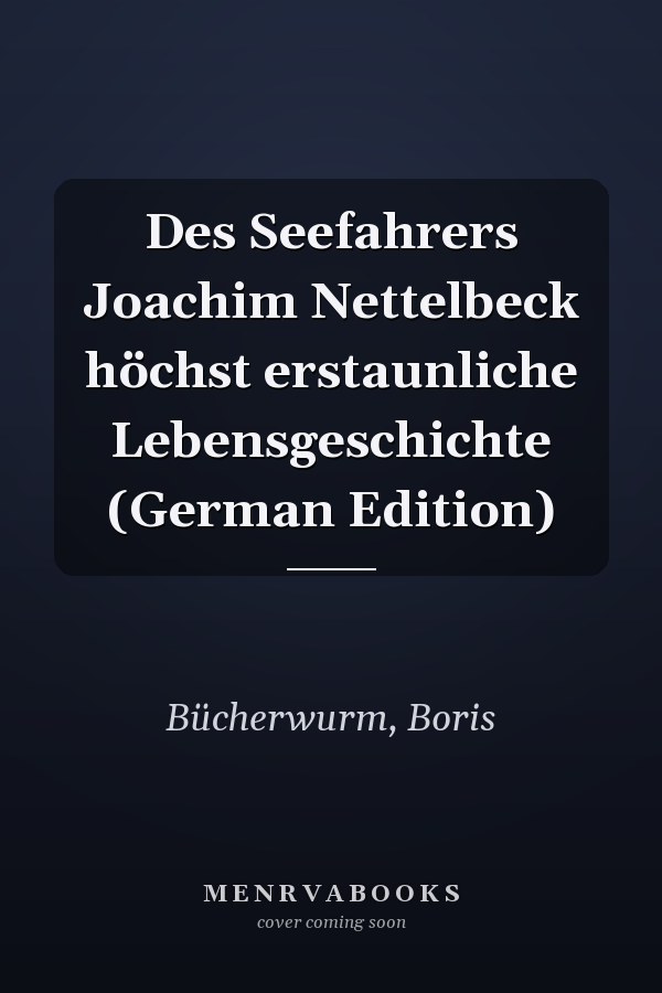 Des Seefahrers Joachim Nettelbeck höchst erstaunliche Lebensgeschichte (German Edition)