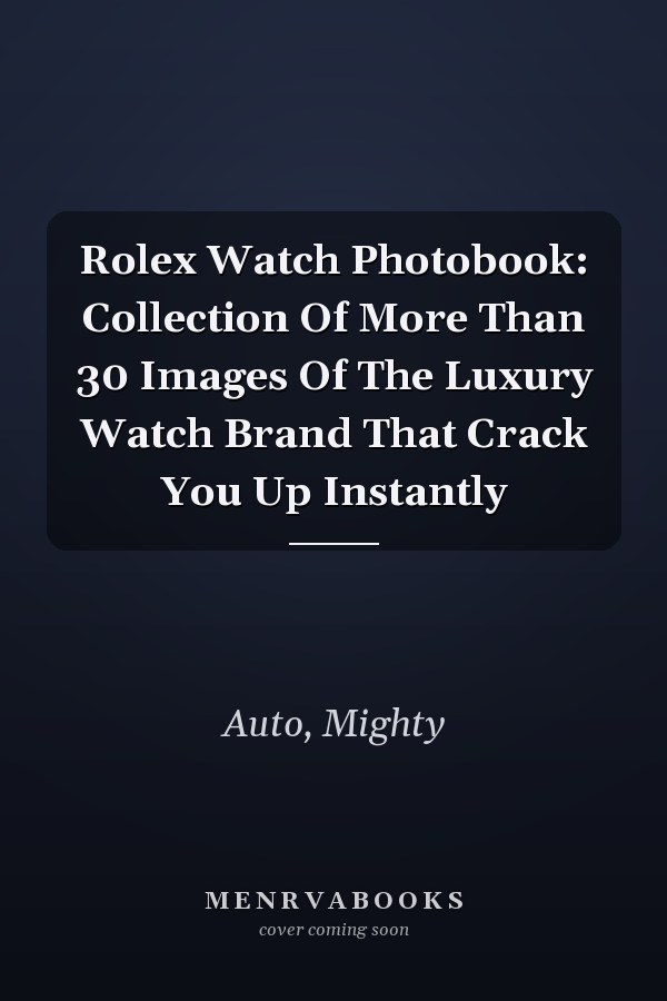 Rolex Watch Photobook: Collection Of More Than 30 Images Of The Luxury Watch Brand That Crack You Up Instantly