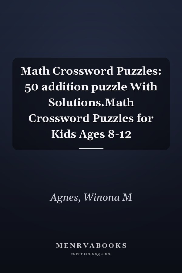 Math Crossword Puzzles: 50 addition puzzle With Solutions.Math Crossword Puzzles for Kids Ages 8-12