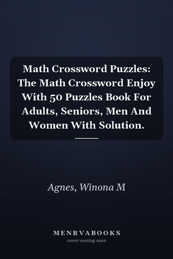 Math Crossword Puzzles: The Math Crossword Enjoy With 50 Puzzles Book For Adults, Seniors, Men And Women With Solution.