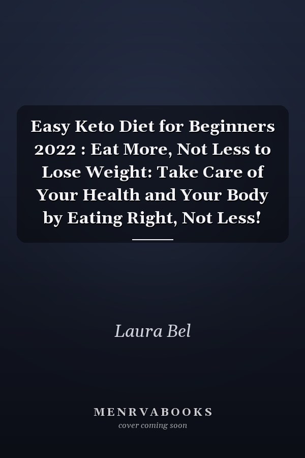 Easy Keto Diet for Beginners 2022 : Eat More, Not Less to Lose Weight: Take Care of Your Health and Your Body by Eating Right, Not Less!