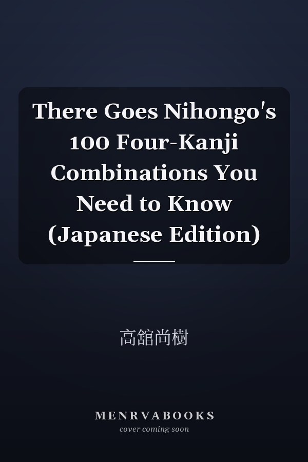 There Goes Nihongo's 100 Four-Kanji Combinations You Need to Know (Japanese Edition)