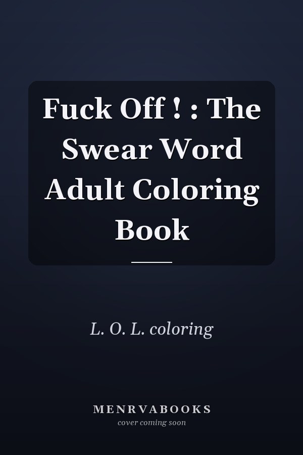 Fuck Off ! : The Swear Word Adult Coloring Book
