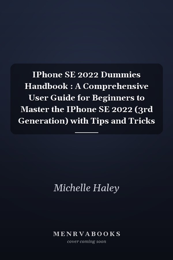 IPhone SE 2022 Dummies Handbook : A Comprehensive User Guide for Beginners to Master the IPhone SE 2022 (3rd Generation) with Tips and Tricks