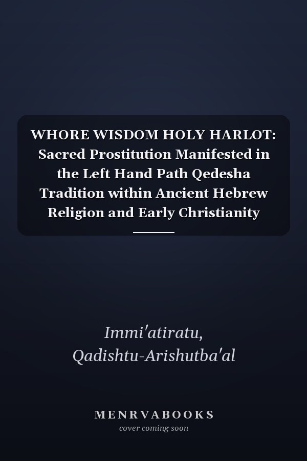 WHORE WISDOM HOLY HARLOT: Sacred Prostitution Manifested in the Left Hand Path Qedesha Tradition within Ancient Hebrew Religion and Early Christianity Hidden in the Bible.