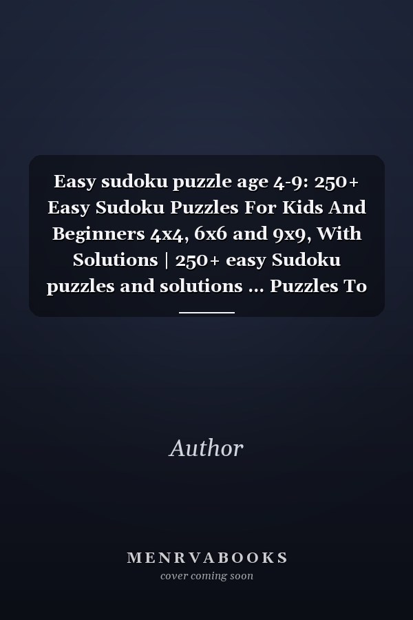 Easy sudoku puzzle age 4-9: 250+ Easy Sudoku Puzzles For Kids And Beginners 4x4, 6x6 and 9x9, With Solutions | 250+ easy Sudoku puzzles and solutions ... Puzzles To Improve Memory, Logic and Critica
