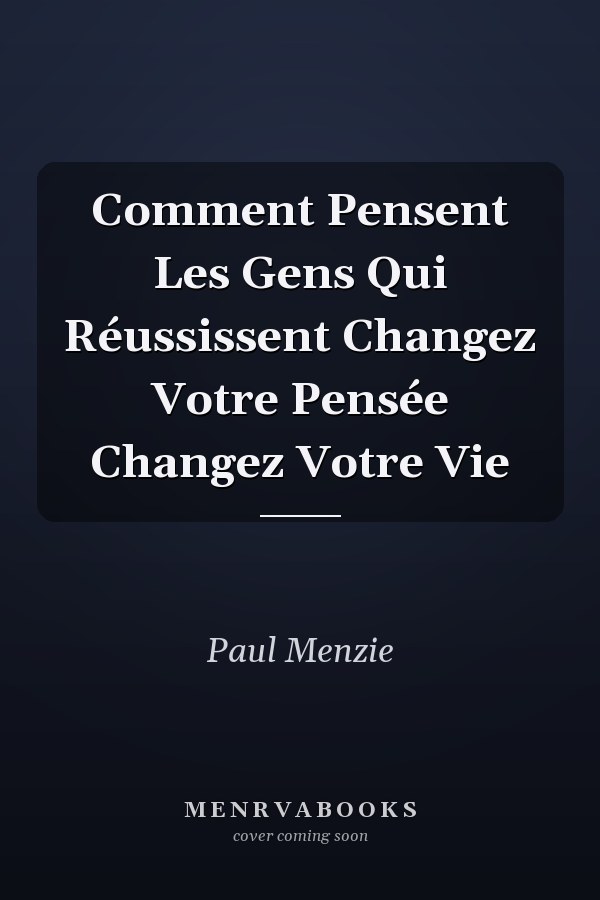 Comment Pensent Les Gens Qui Réussissent Changez Votre Pensée Changez Votre Vie