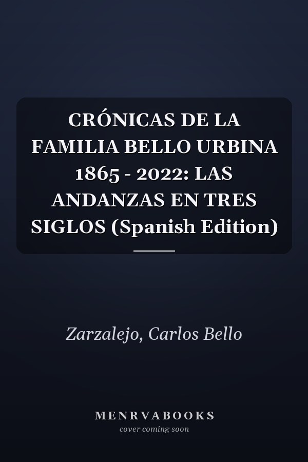 CRÓNICAS DE LA FAMILIA BELLO URBINA 1865 - 2022: LAS ANDANZAS EN TRES SIGLOS (Spanish Edition)