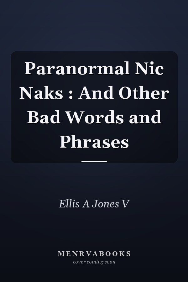 Paranormal Nic Naks : And Other Bad Words and Phrases