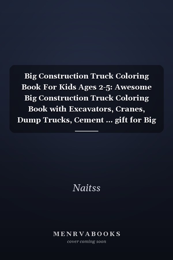 Big Construction Truck Coloring Book For Kids Ages 2-5: Awesome Big Construction Truck Coloring Book with Excavators, Cranes, Dump Trucks, Cement ... gift for Big Construction Truck lovers
