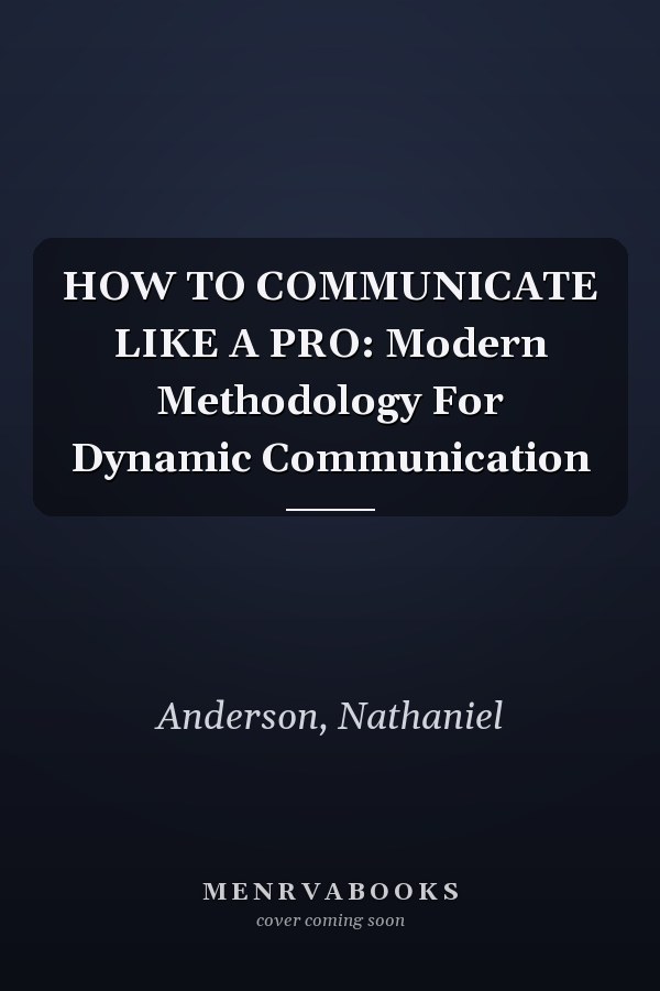 HOW TO COMMUNICATE LIKE A PRO: Modern Methodology For Dynamic Communication