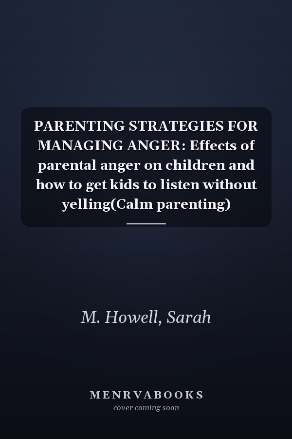 PARENTING STRATEGIES FOR MANAGING ANGER: Effects of parental anger on children and how to get kids to listen without yelling(Calm parenting)